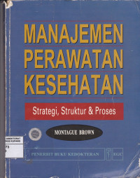 Image of Manajemen Perawatan Kesehatan : Strategi, Struktur & Proses = Health Care Management : Strategy, Structure & Process